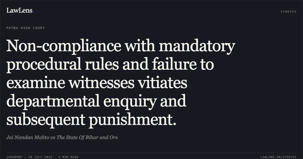 Non-compliance with mandatory procedural rules and failure to examine witnesses vitiates departmental enquiry and subsequent punishment.. Jai Nandan Mahto vs The State Of Bihar and Ors. Patna High Court. LawLens