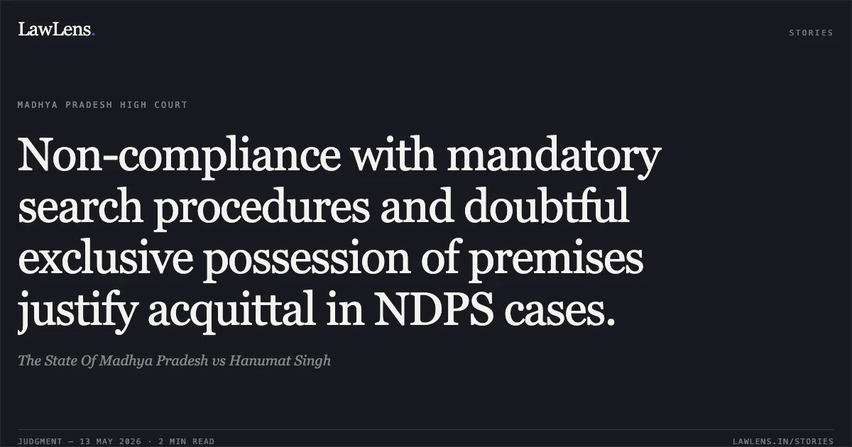 Non-compliance with mandatory search procedures and doubtful exclusive possession of premises justify acquittal in NDPS cases.. The State Of Madhya Pradesh vs Hanumat Singh. Madhya Pradesh High Court. LawLens