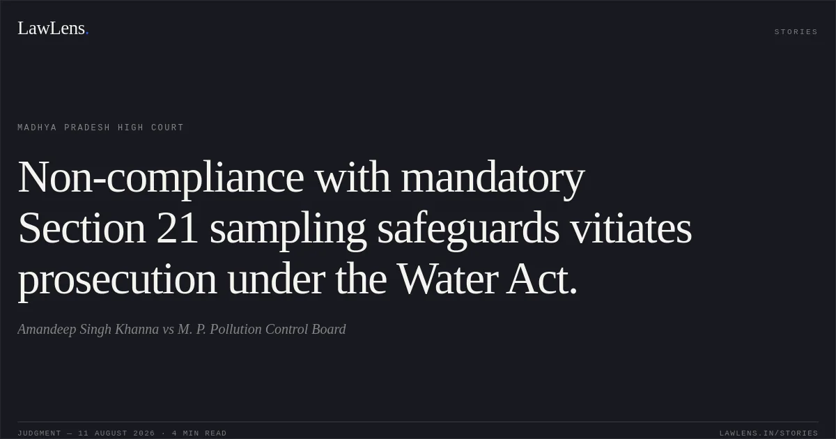 Non-compliance with mandatory Section 21 sampling safeguards vitiates prosecution under the Water Act.. Amandeep Singh Khanna vs M. P. Pollution Control Board. Madhya Pradesh High Court. LawLens