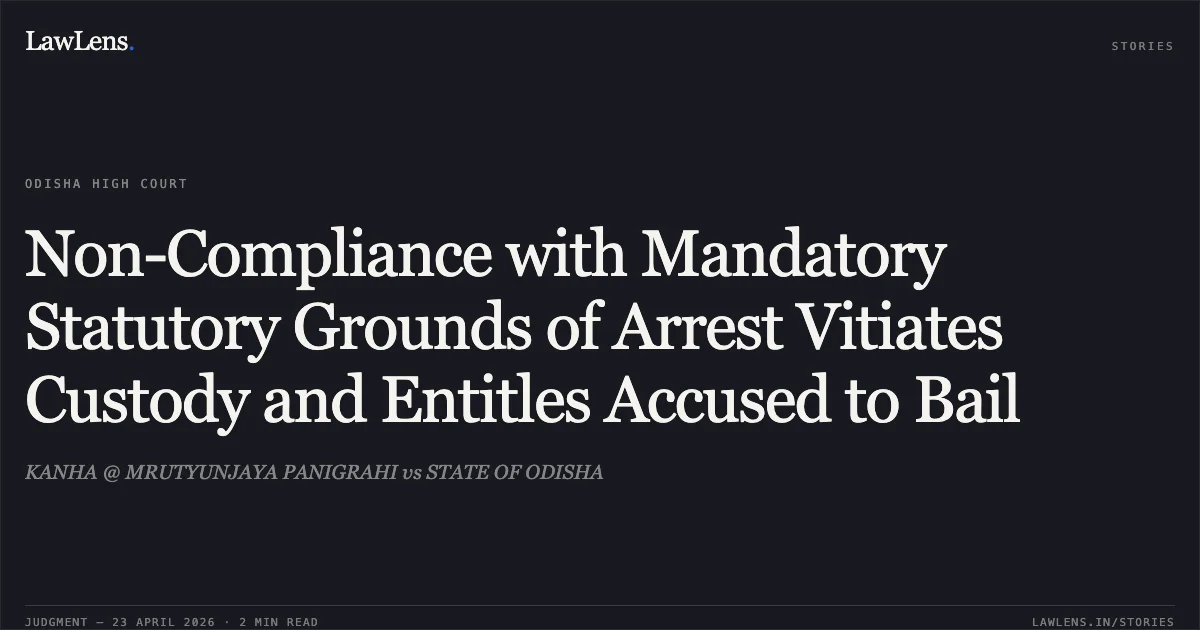 Non-Compliance with Mandatory Statutory Grounds of Arrest Vitiates Custody and Entitles Accused to Bail. KANHA @ MRUTYUNJAYA PANIGRAHI vs STATE OF ODISHA. Odisha High Court. LawLens