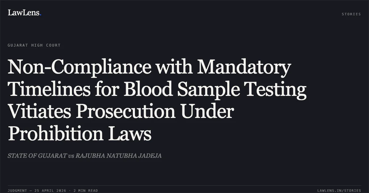 Non-Compliance with Mandatory Timelines for Blood Sample Testing Vitiates Prosecution Under Prohibition Laws. STATE OF GUJARAT vs RAJUBHA NATUBHA JADEJA. Gujarat High Court. LawLens