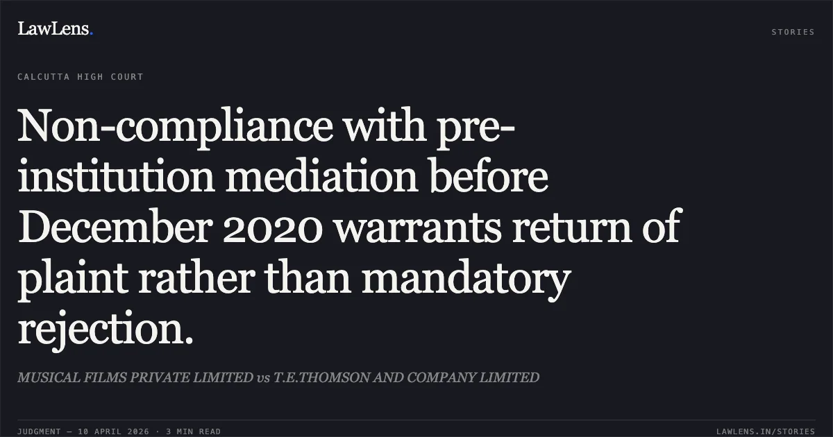 Non-compliance with pre-institution mediation before December 2020 warrants return of plaint rather than mandatory rejection.. MUSICAL FILMS PRIVATE LIMITED vs T.E.THOMSON AND COMPANY LIMITED. Calcutta High Court. LawLens
