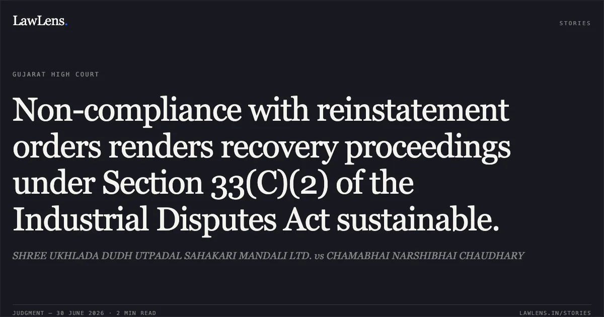 Non-compliance with reinstatement orders renders recovery proceedings under Section 33(C)(2) of the Industrial Disputes Act sustainable.. SHREE UKHLADA DUDH UTPADAL SAHAKARI MANDALI LTD. vs CHAMABHAI NARSHIBHAI CHAUDHARY. Gujarat High Court. LawLens