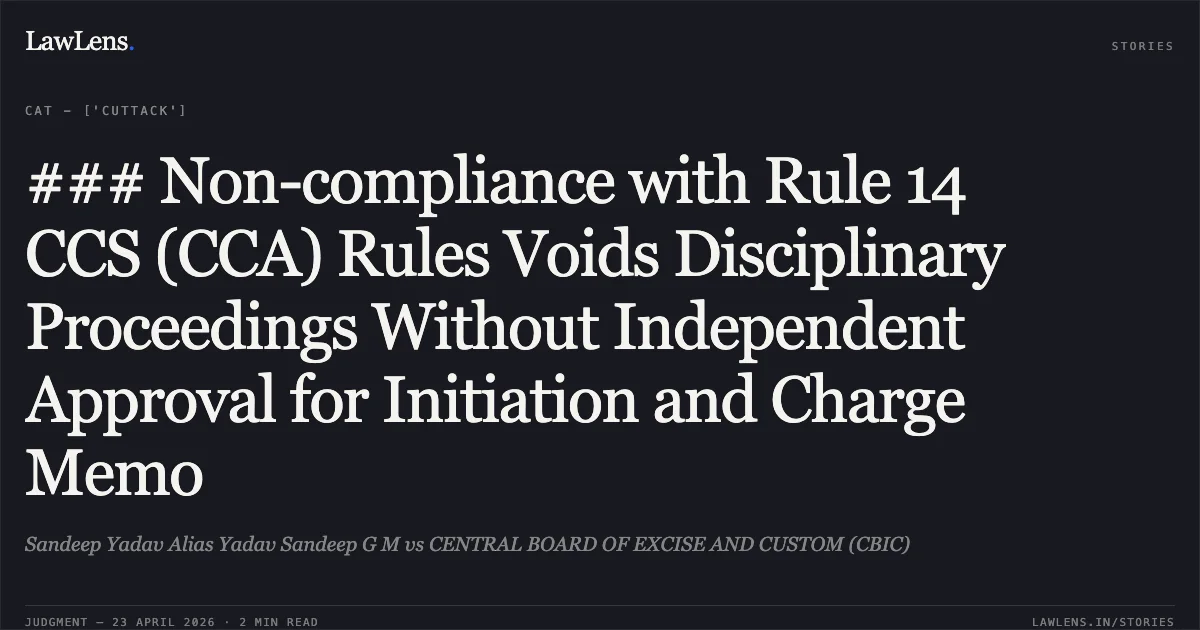 ### Non-compliance with Rule 14 CCS (CCA) Rules Voids Disciplinary Proceedings Without Independent Approval for Initiation and Charge Memo. Sandeep Yadav Alias Yadav Sandeep G M vs CENTRAL BOARD OF EXCISE AND CUSTOM (CBIC). Central Administrative Tribunal. LawLens