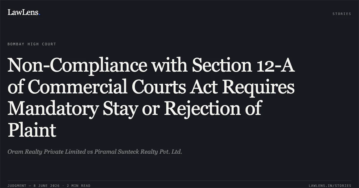 Non-Compliance with Section 12-A of Commercial Courts Act Requires Mandatory Stay or Rejection of Plaint. Oram Realty Private Limited vs Piramal Sunteck Realty Pvt. Ltd.. Bombay High Court. LawLens