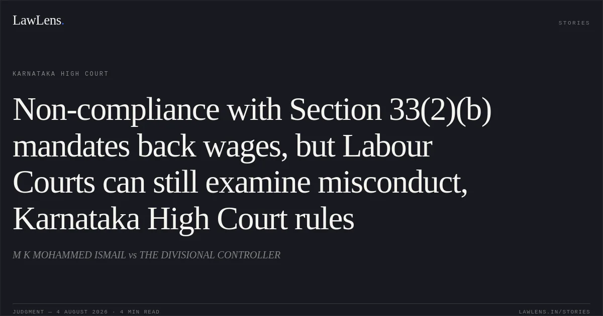 Non-compliance with Section 33(2)(b) mandates back wages, but Labour Courts can still examine misconduct, Karnataka High Court rules. M K MOHAMMED ISMAIL vs THE DIVISIONAL CONTROLLER. Karnataka High Court. LawLens