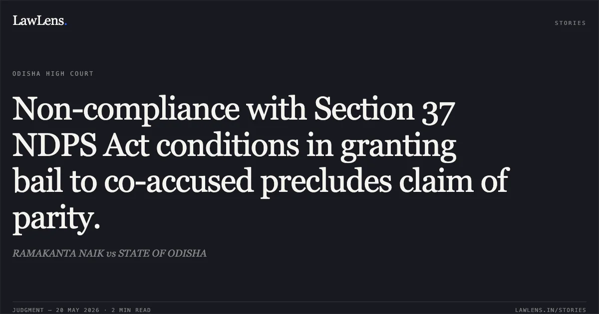 Non-compliance with Section 37 NDPS Act conditions in granting bail to co-accused precludes claim of parity.. RAMAKANTA NAIK vs STATE OF ODISHA. Odisha High Court. LawLens