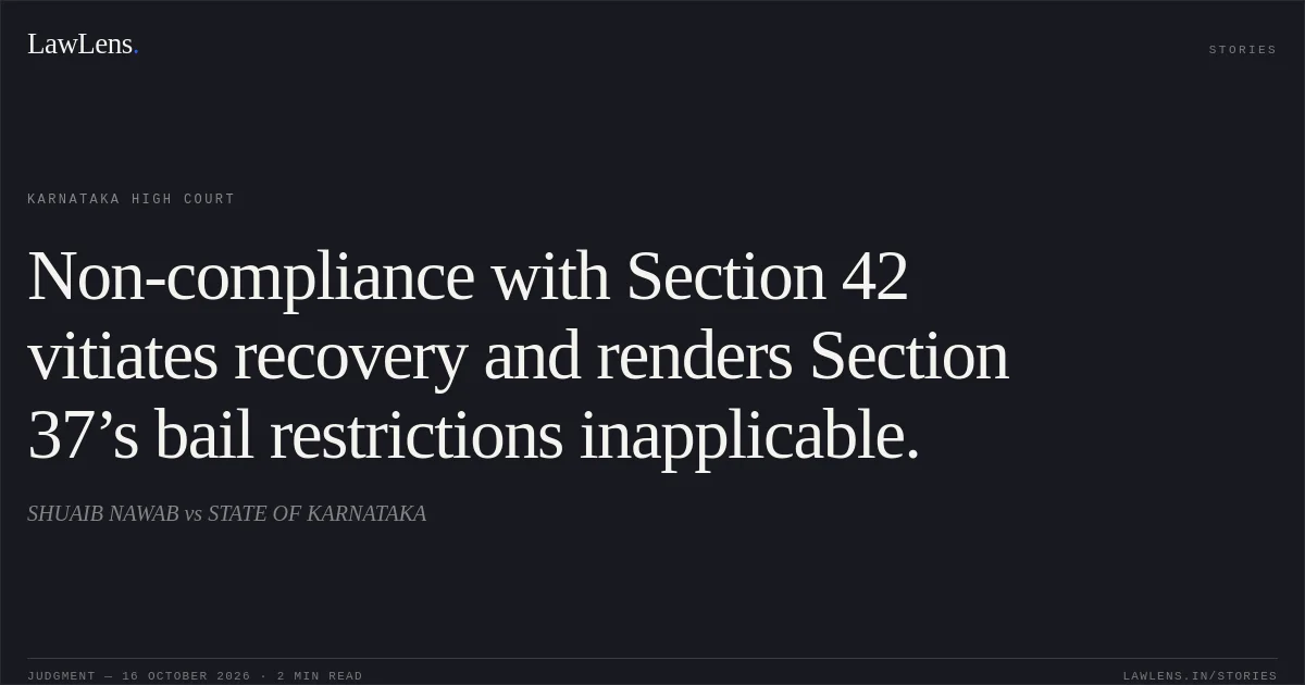 Non-compliance with Section 42 vitiates recovery and renders Section 37’s bail restrictions inapplicable.. SHUAIB NAWAB vs STATE OF KARNATAKA. Karnataka High Court. LawLens