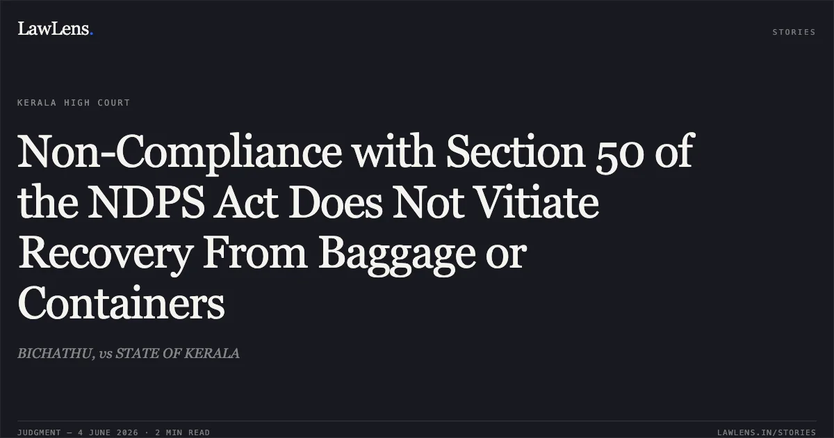 Non-Compliance with Section 50 of the NDPS Act Does Not Vitiate Recovery From Baggage or Containers. BICHATHU, vs STATE OF KERALA. Kerala High Court. LawLens