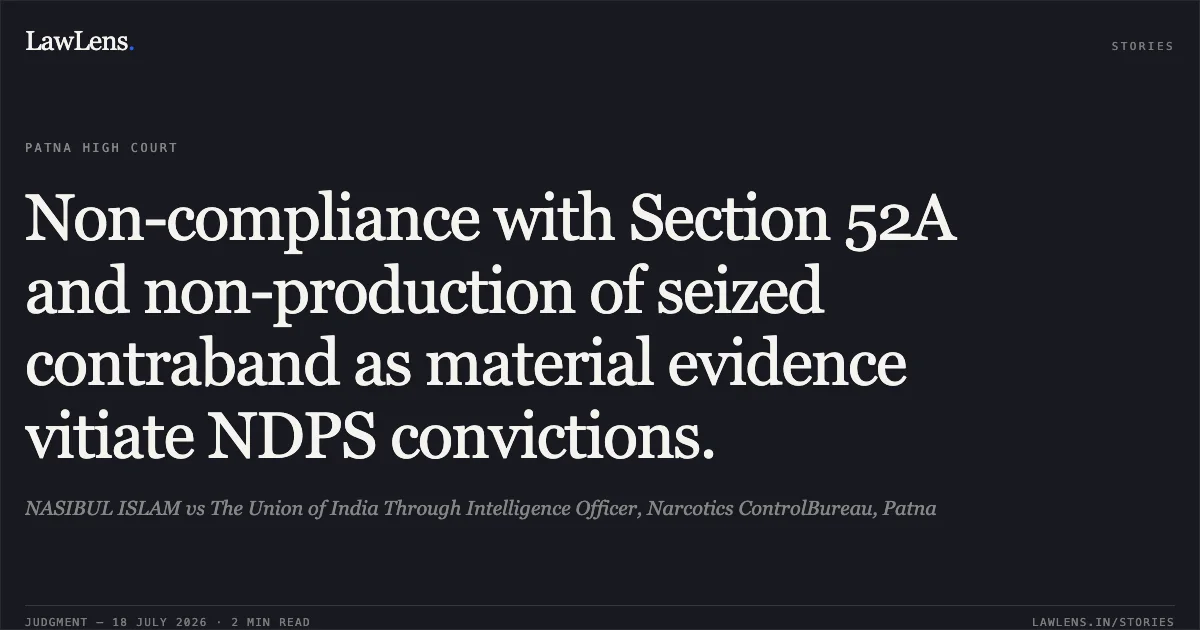 Non-compliance with Section 52A and non-production of seized contraband as material evidence vitiate NDPS convictions.. NASIBUL ISLAM vs The Union of India Through Intelligence Officer, Narcotics ControlBureau, Patna. Patna High Court. LawLens