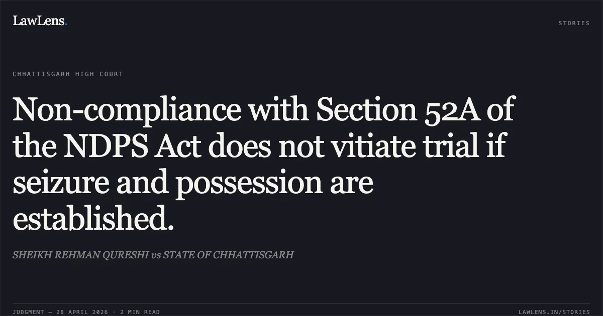 Non-compliance with Section 52A of the NDPS Act does not vitiate trial if seizure and possession are established.. SHEIKH REHMAN QURESHI vs STATE OF CHHATTISGARH. Chhattisgarh High Court. LawLens