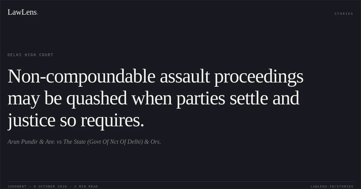 Non-compoundable assault proceedings may be quashed when parties settle and justice so requires.. Arun Pundir & Anr. vs The State (Govt Of Nct Of Delhi) & Ors.. Delhi High Court. LawLens