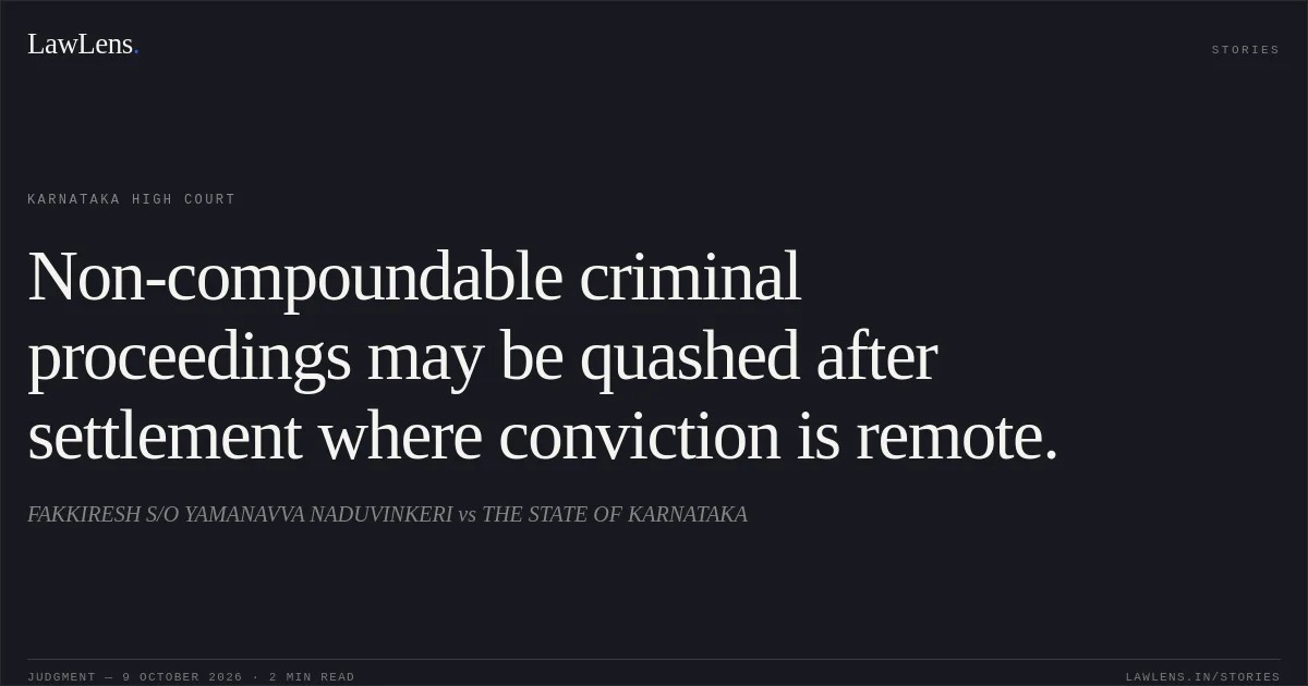 Non-compoundable criminal proceedings may be quashed after settlement where conviction is remote.. FAKKIRESH S/O YAMANAVVA NADUVINKERI vs THE STATE OF KARNATAKA. Karnataka High Court. LawLens