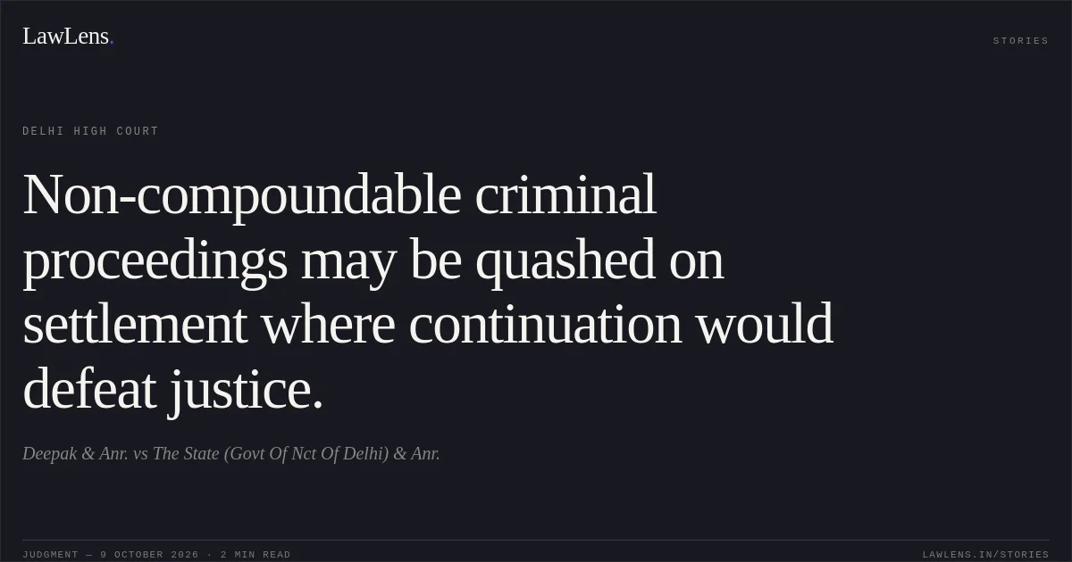 Non-compoundable criminal proceedings may be quashed on settlement where continuation would defeat justice.. Deepak  & Anr. vs The State (Govt Of Nct Of Delhi)  & Anr.. Delhi High Court. LawLens