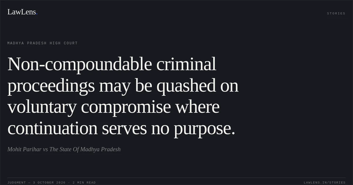 Non-compoundable criminal proceedings may be quashed on voluntary compromise where continuation serves no purpose.. Mohit Parihar vs The State Of Madhya Pradesh. Madhya Pradesh High Court. LawLens