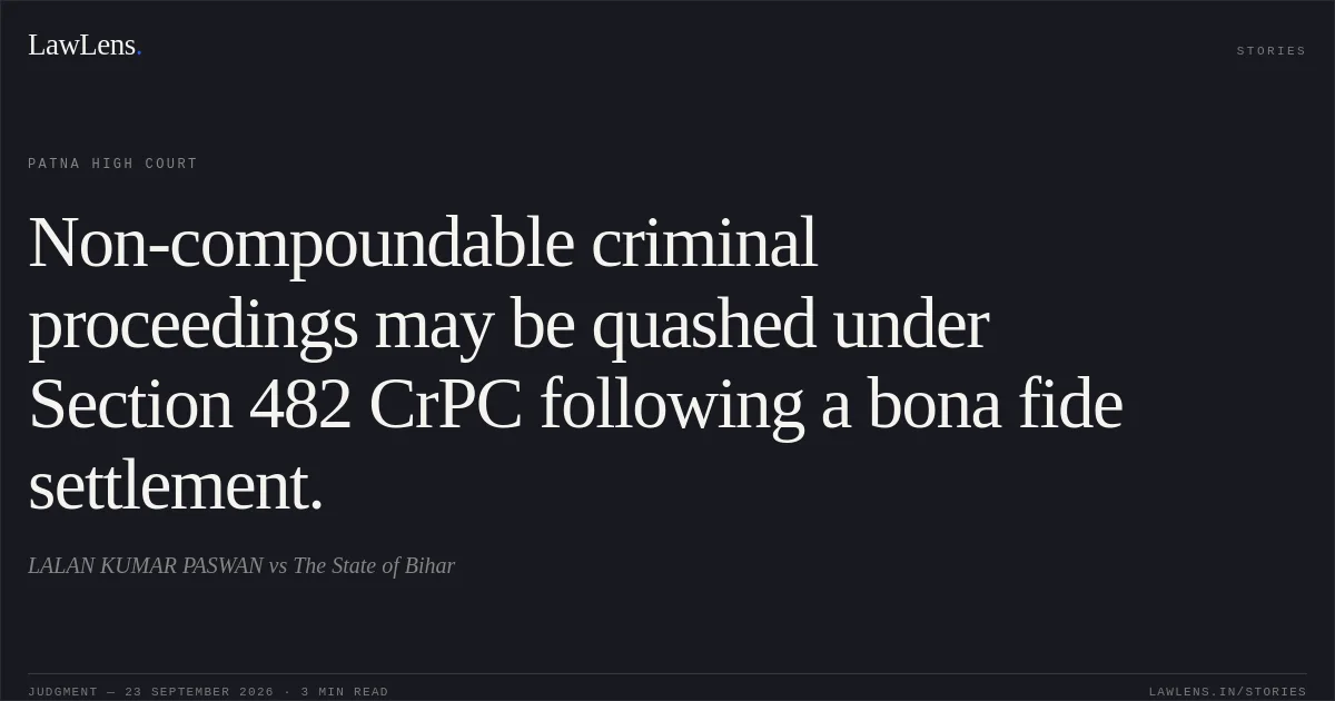 Non-compoundable criminal proceedings may be quashed under Section 482 CrPC following a bona fide settlement.. LALAN KUMAR PASWAN vs The State of Bihar. Patna High Court. LawLens