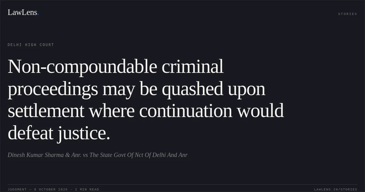 Non-compoundable criminal proceedings may be quashed upon settlement where continuation would defeat justice.. Dinesh Kumar Sharma & Anr. vs The State Govt Of Nct Of Delhi And Anr. Delhi High Court. LawLens