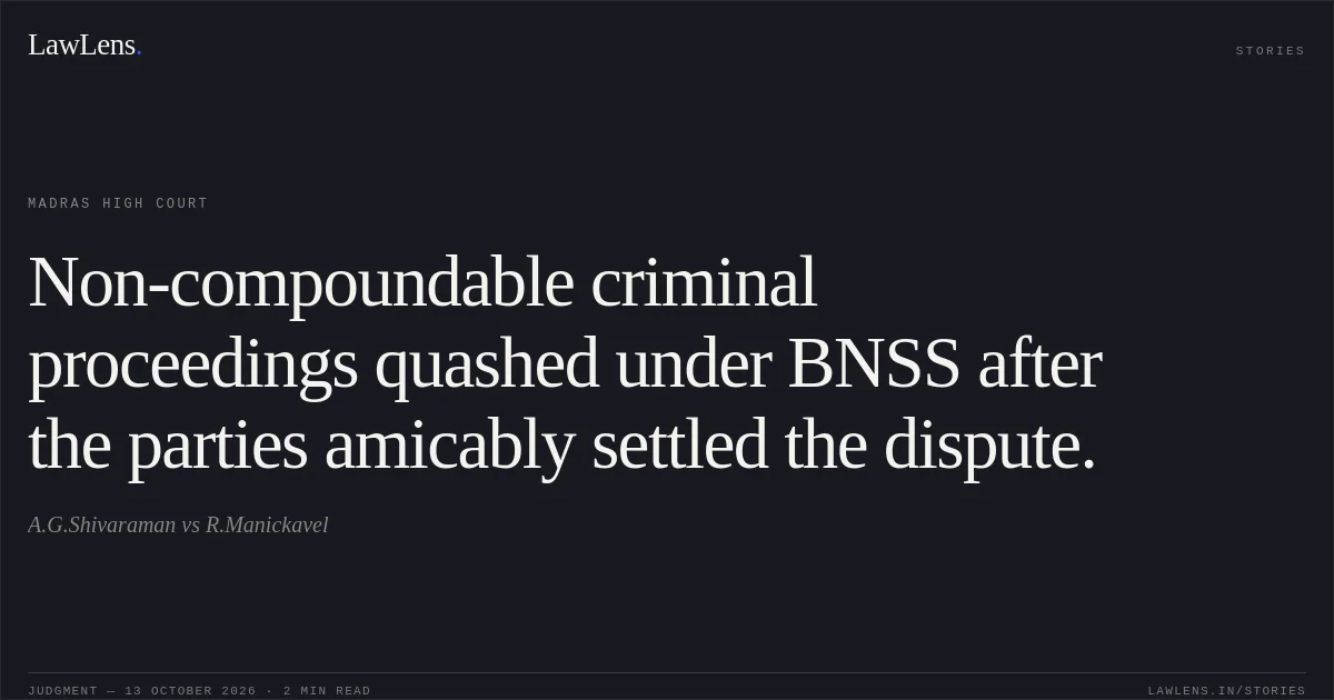 Non-compoundable criminal proceedings quashed under BNSS after the parties amicably settled the dispute.. A.G.Shivaraman vs R.Manickavel. Madras High Court. LawLens