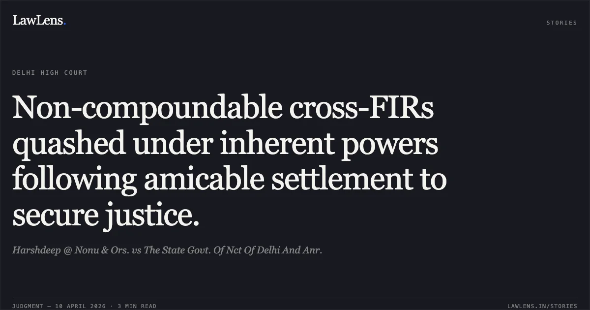 Non-compoundable cross-FIRs quashed under inherent powers following amicable settlement to secure justice.. Harshdeep @ Nonu & Ors. vs The State Govt. Of Nct Of Delhi And Anr.. Delhi High Court. LawLens