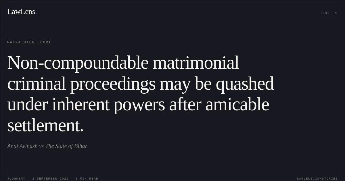 Non-compoundable matrimonial criminal proceedings may be quashed under inherent powers after amicable settlement.. Anuj Avinash vs The State of Bihar. Patna High Court. LawLens