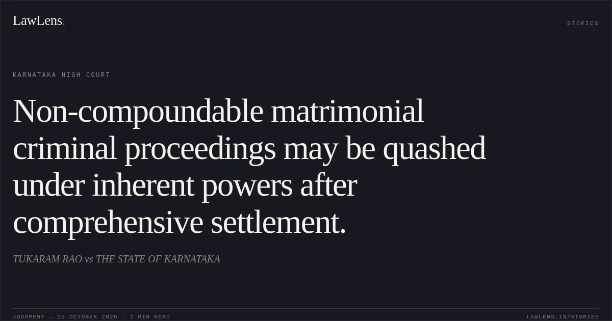 Non-compoundable matrimonial criminal proceedings may be quashed under inherent powers after comprehensive settlement.. TUKARAM RAO vs THE STATE OF KARNATAKA. Karnataka High Court. LawLens