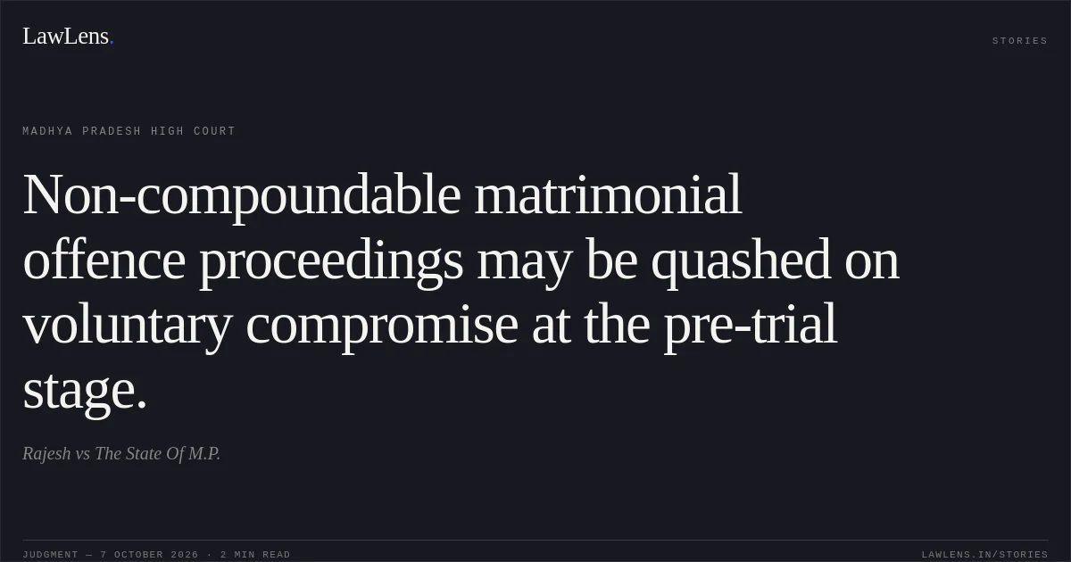 Non-compoundable matrimonial offence proceedings may be quashed on voluntary compromise at the pre-trial stage.. Rajesh vs The State Of M.P.. Madhya Pradesh High Court. LawLens