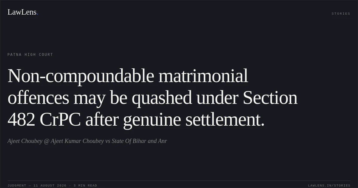 Non-compoundable matrimonial offences may be quashed under Section 482 CrPC after genuine settlement.. Ajeet Choubey @ Ajeet Kumar Choubey vs State Of Bihar and Anr. Patna High Court. LawLens