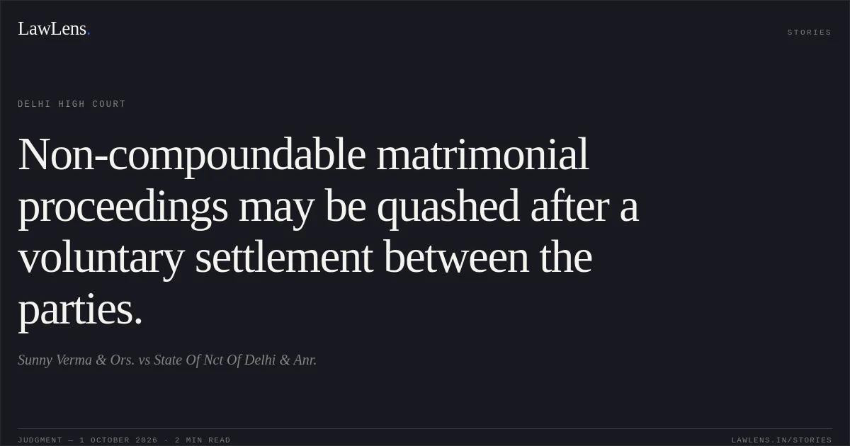 Non-compoundable matrimonial proceedings may be quashed after a voluntary settlement between the parties.. Sunny Verma & Ors. vs State Of Nct Of Delhi & Anr.. Delhi High Court. LawLens