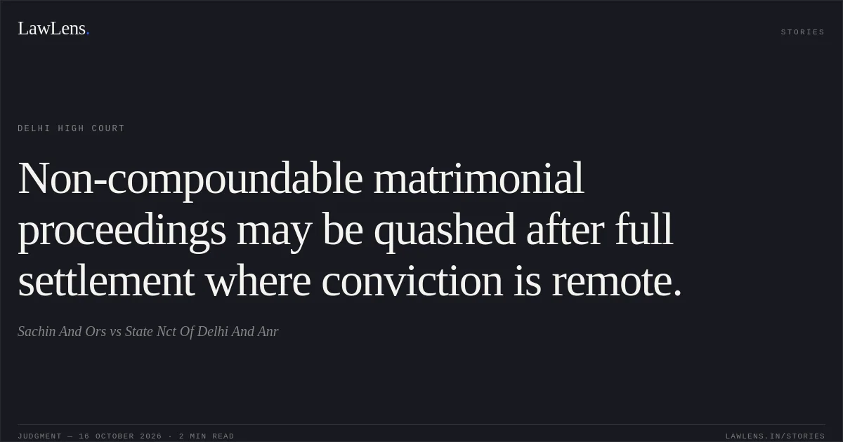 Non-compoundable matrimonial proceedings may be quashed after full settlement where conviction is remote.. Sachin And Ors vs State Nct Of Delhi And Anr. Delhi High Court. LawLens