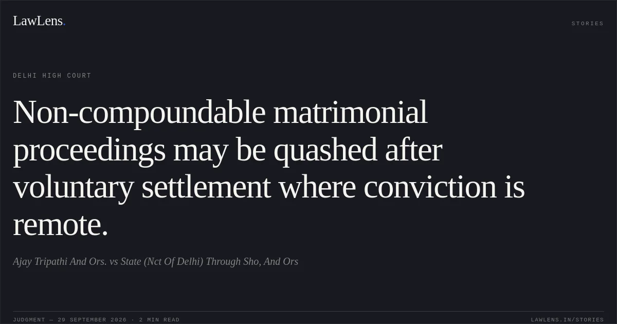 Non-compoundable matrimonial proceedings may be quashed after voluntary settlement where conviction is remote.. Ajay Tripathi And Ors. vs State (Nct Of Delhi) Through Sho, And Ors. Delhi High Court. LawLens
