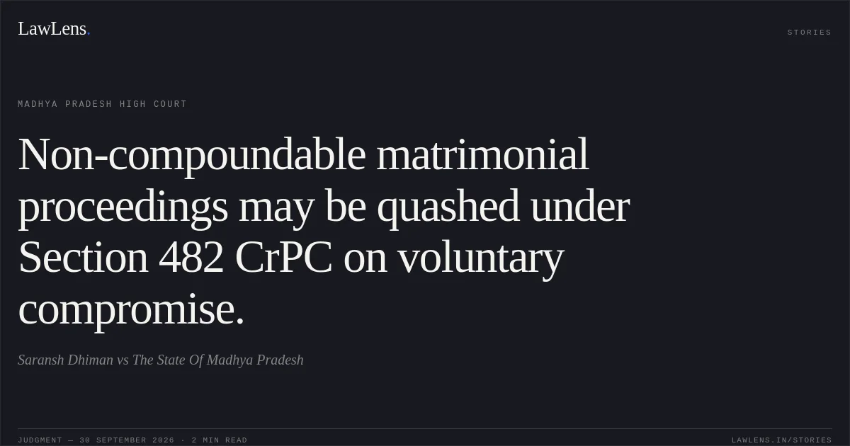 Non-compoundable matrimonial proceedings may be quashed under Section 482 CrPC on voluntary compromise.. Saransh Dhiman vs The State Of Madhya Pradesh. Madhya Pradesh High Court. LawLens