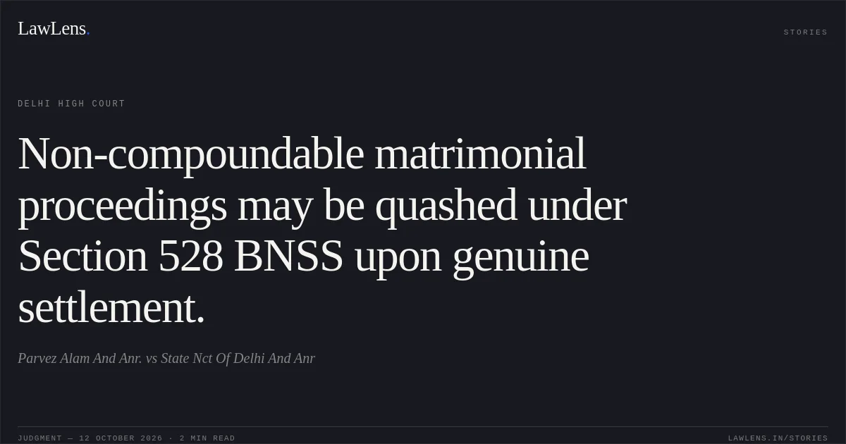 Non-compoundable matrimonial proceedings may be quashed under Section 528 BNSS upon genuine settlement.. Parvez Alam And Anr. vs State Nct Of Delhi And Anr. Delhi High Court. LawLens