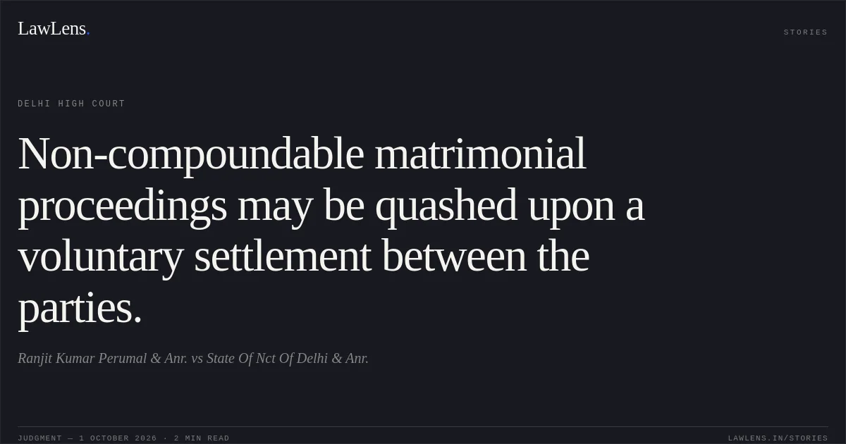 Non-compoundable matrimonial proceedings may be quashed upon a voluntary settlement between the parties.. Ranjit Kumar Perumal & Anr. vs State Of Nct Of Delhi & Anr.. Delhi High Court. LawLens