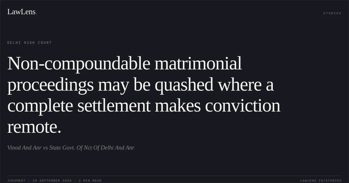Non-compoundable matrimonial proceedings may be quashed where a complete settlement makes conviction remote.. Vinod And Anr vs State Govt. Of Nct Of Delhi And Anr. Delhi High Court. LawLens