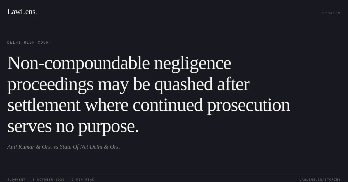 Non-compoundable negligence proceedings may be quashed after settlement where continued prosecution serves no purpose.. Anil Kumar & Ors. vs State Of Nct Delhi & Ors.. Delhi High Court. LawLens