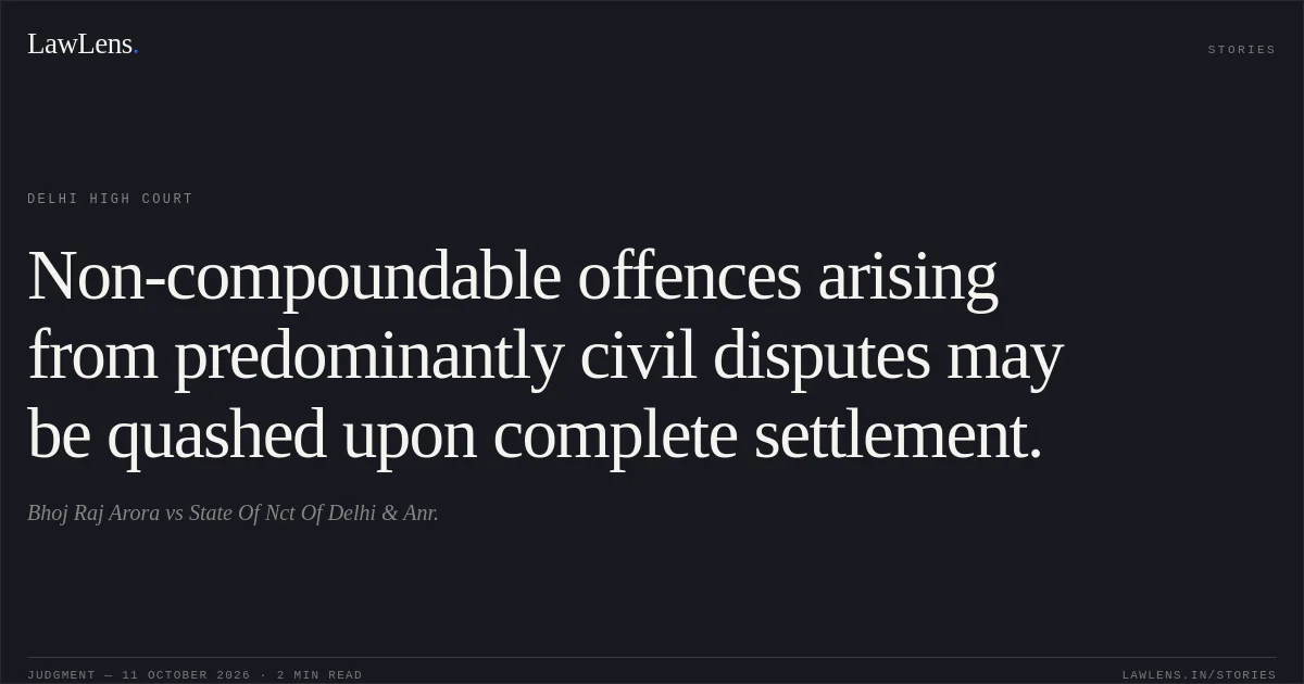 Non-compoundable offences arising from predominantly civil disputes may be quashed upon complete settlement.. Bhoj Raj Arora vs State Of Nct Of Delhi & Anr.. Delhi High Court. LawLens