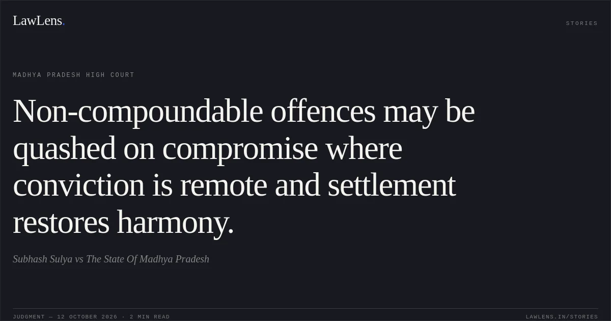Non-compoundable offences may be quashed on compromise where conviction is remote and settlement restores harmony.. Subhash Sulya vs The State Of Madhya Pradesh. Madhya Pradesh High Court. LawLens