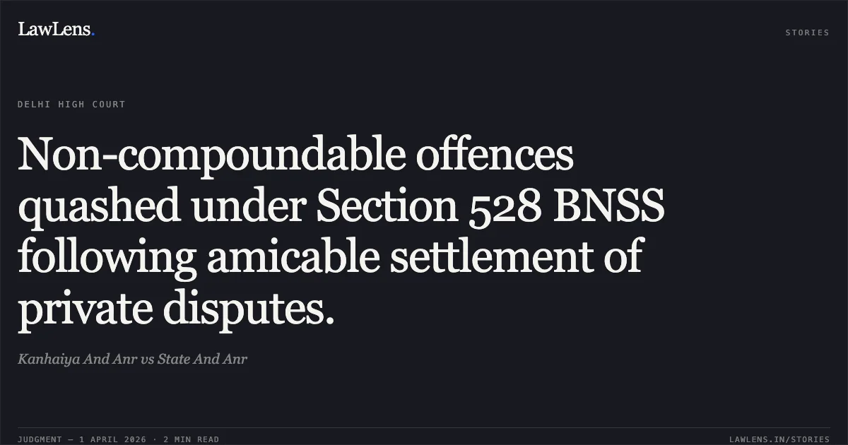 Non-compoundable offences quashed under Section 528 BNSS following amicable settlement of private disputes.. Kanhaiya And Anr vs State And Anr. Delhi High Court. LawLens
