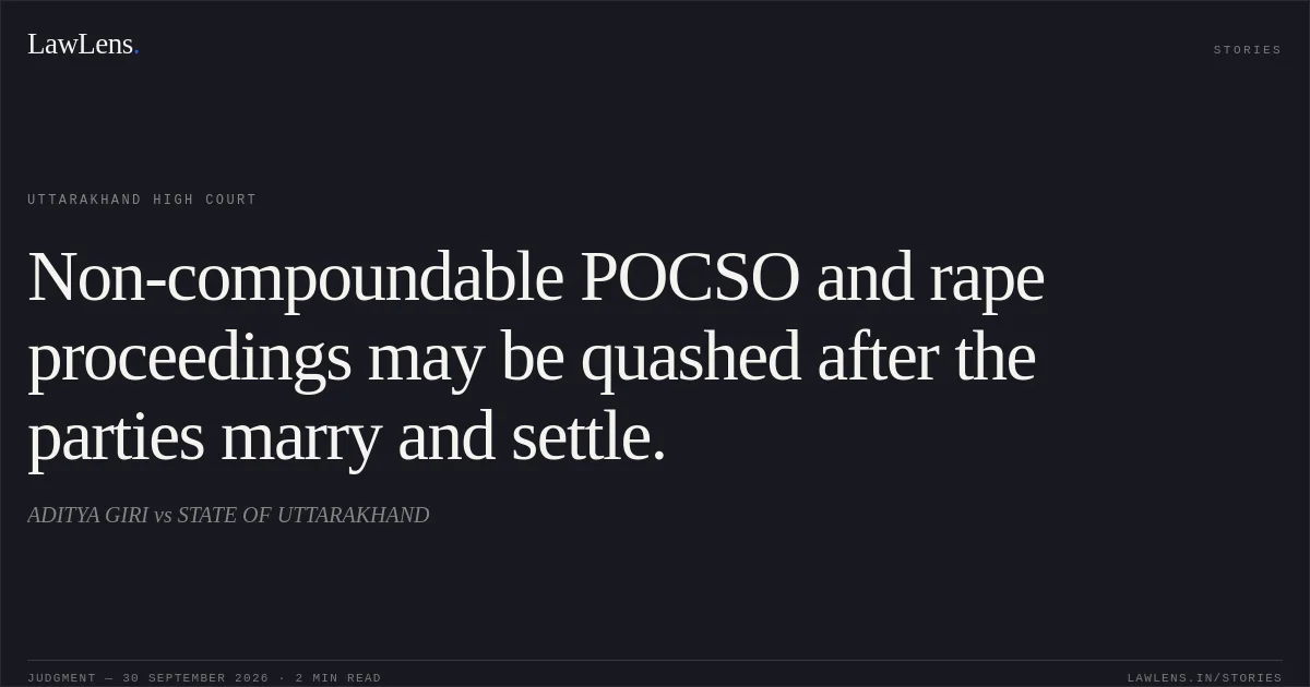 Non-compoundable POCSO and rape proceedings may be quashed after the parties marry and settle.. ADITYA GIRI vs STATE OF UTTARAKHAND. Uttarakhand High Court. LawLens