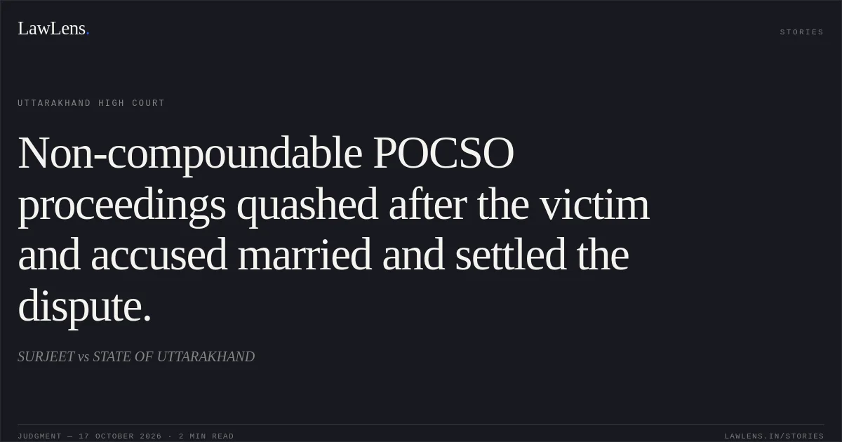 Non-compoundable POCSO proceedings quashed after the victim and accused married and settled the dispute.. SURJEET vs STATE OF UTTARAKHAND. Uttarakhand High Court. LawLens