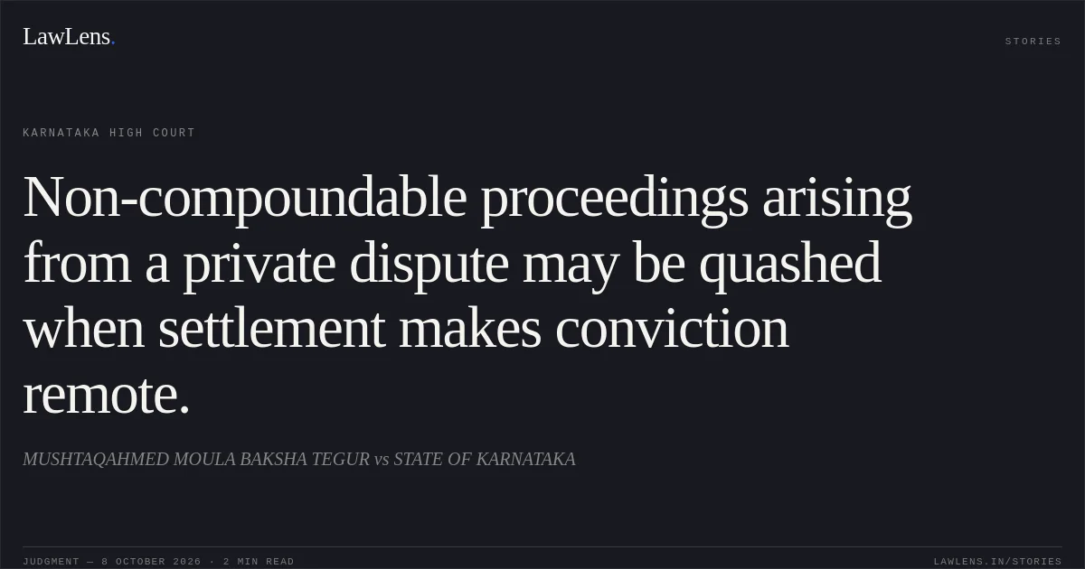 Non-compoundable proceedings arising from a private dispute may be quashed when settlement makes conviction remote.. MUSHTAQAHMED MOULA BAKSHA TEGUR vs STATE OF KARNATAKA. Karnataka High Court. LawLens