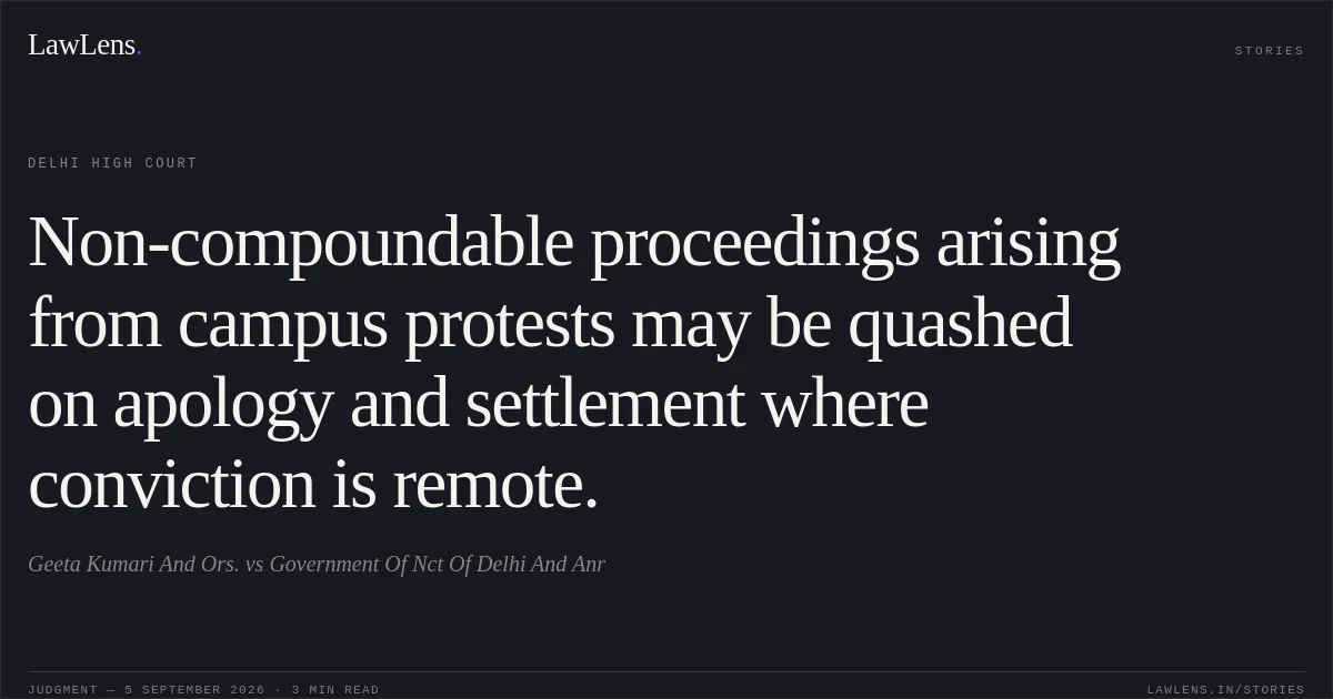 Non-compoundable proceedings arising from campus protests may be quashed on apology and settlement where conviction is remote.. Geeta Kumari And Ors. vs Government Of Nct Of Delhi And Anr. Delhi High Court. LawLens