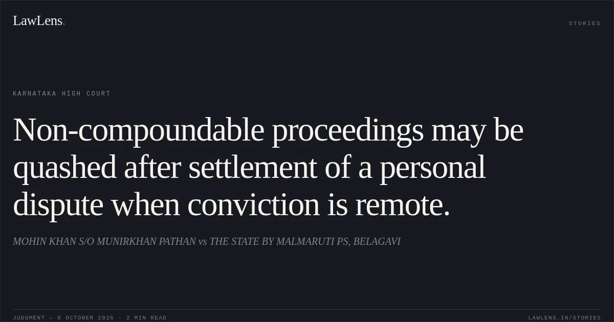 Non-compoundable proceedings may be quashed after settlement of a personal dispute when conviction is remote.. MOHIN KHAN S/O MUNIRKHAN PATHAN vs THE STATE BY MALMARUTI PS, BELAGAVI. Karnataka High Court. LawLens