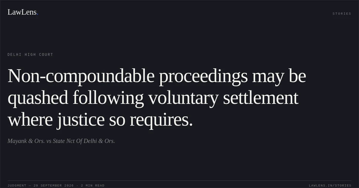 Non-compoundable proceedings may be quashed following voluntary settlement where justice so requires.. Mayank & Ors. vs State Nct Of Delhi & Ors.. Delhi High Court. LawLens