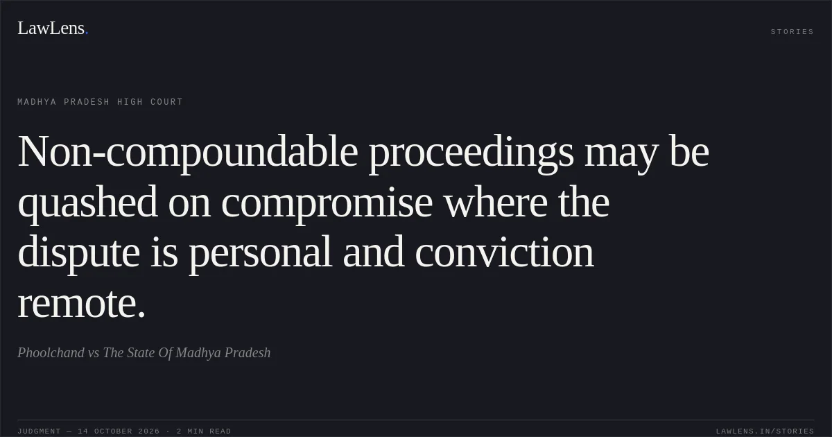 Non-compoundable proceedings may be quashed on compromise where the dispute is personal and conviction remote.. Phoolchand vs The State Of Madhya Pradesh. Madhya Pradesh High Court. LawLens
