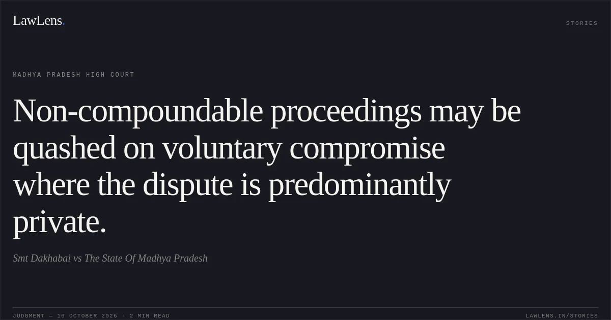 Non-compoundable proceedings may be quashed on voluntary compromise where the dispute is predominantly private.. Smt Dakhabai vs The State Of Madhya Pradesh. Madhya Pradesh High Court. LawLens