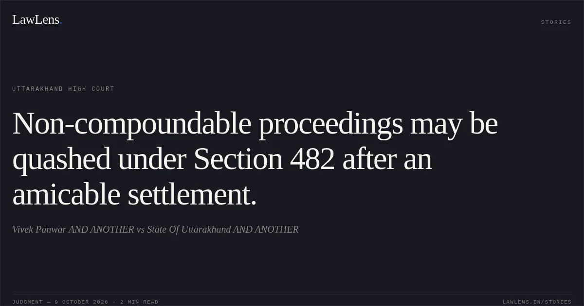 Non-compoundable proceedings may be quashed under Section 482 after an amicable settlement.. Vivek Panwar AND ANOTHER vs State Of Uttarakhand AND ANOTHER. Uttarakhand High Court. LawLens