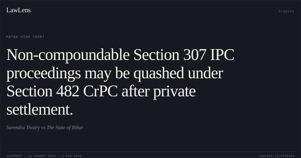 Non-compoundable Section 307 IPC proceedings may be quashed under Section 482 CrPC after private settlement.. Surendra Tiwary vs The State of Bihar. Patna High Court. LawLens