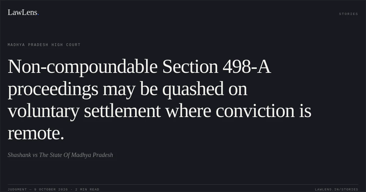 Non-compoundable Section 498-A proceedings may be quashed on voluntary settlement where conviction is remote.. Shashank vs The State Of Madhya Pradesh. Madhya Pradesh High Court. LawLens