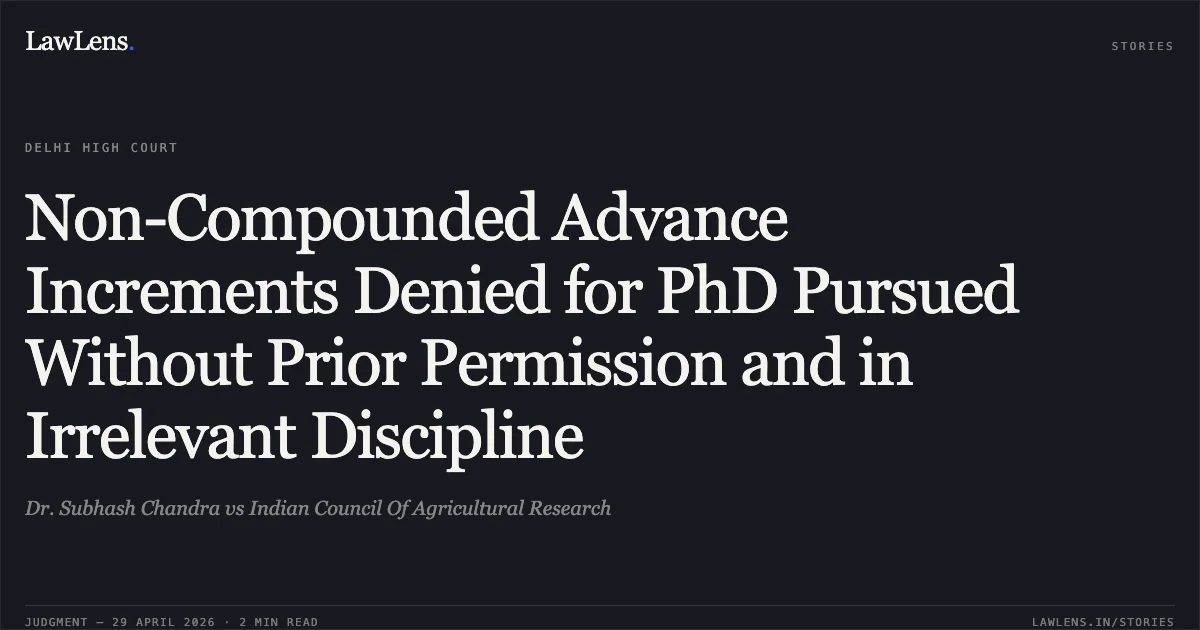 Non-Compounded Advance Increments Denied for PhD Pursued Without Prior Permission and in Irrelevant Discipline. Dr. Subhash Chandra vs Indian Council Of Agricultural Research. Delhi High Court. LawLens